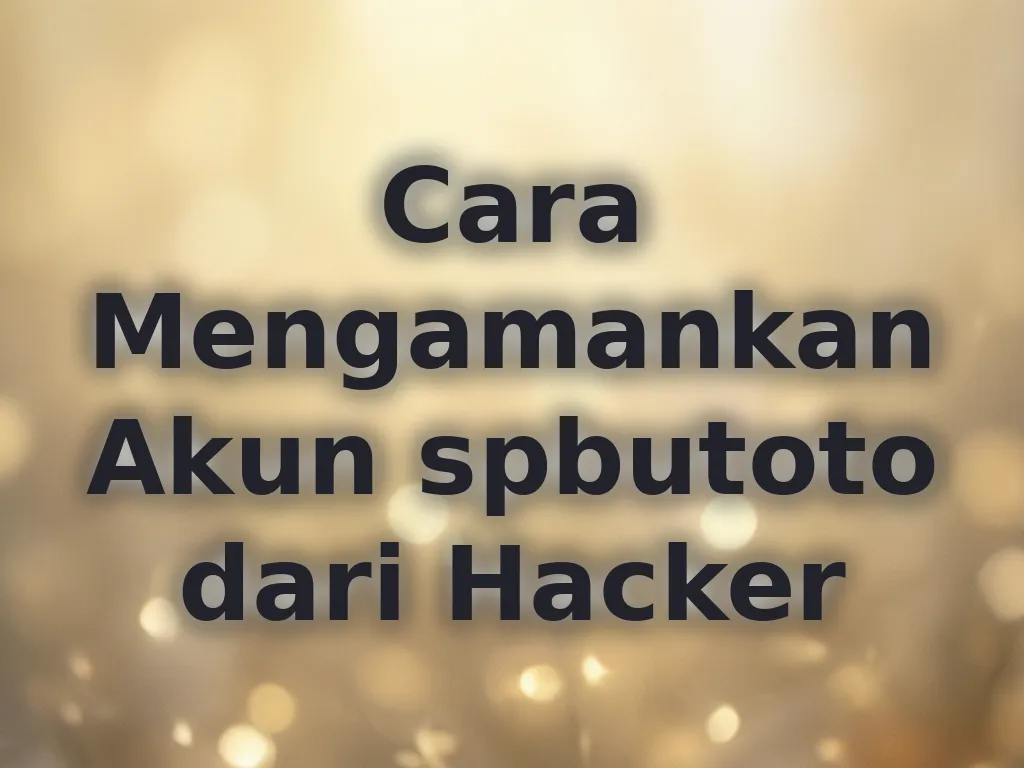 Cara Mengamankan Akun spbutoto dari Hacker